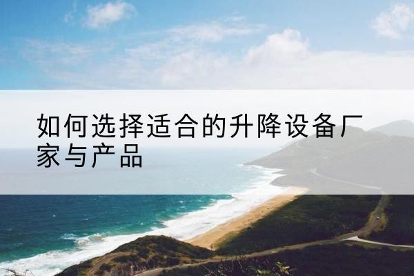秀洲电动升降平台厂家-如何选择适合的升降设备厂家与产品