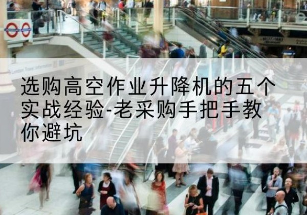 秀洲高空作业升降机厂家-选购高空作业升降机的五个实战经验-老采购手把手教你避坑