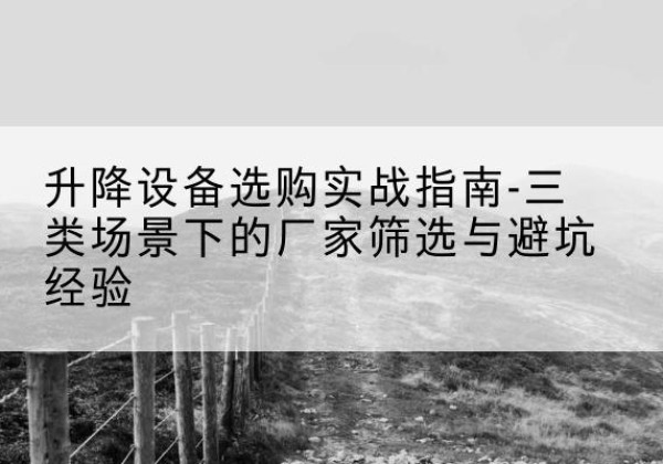秀洲移动式升降机厂家推荐-升降设备选购实战指南-三类场景下的厂家筛选与避坑经验