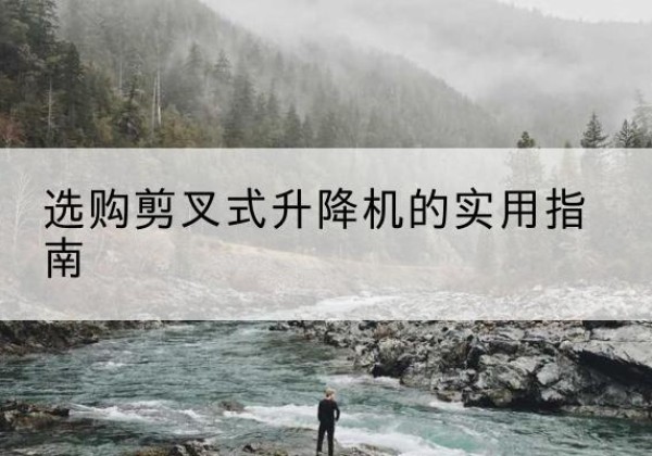 秀洲剪叉式升降机怎么选-选购剪叉式升降机的实用指南