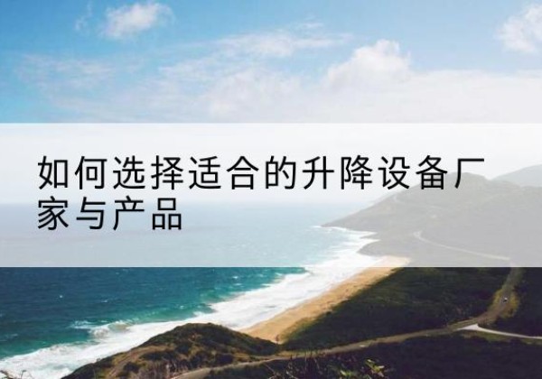 秀洲电动升降平台厂家-如何选择适合的升降设备厂家与产品