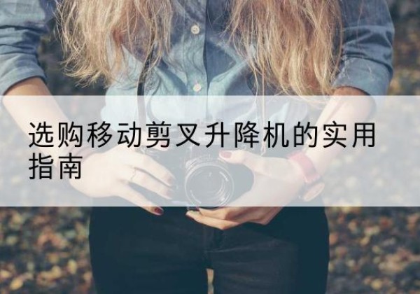 秀洲移动剪叉升降机怎么选-选购移动剪叉升降机的实用指南
